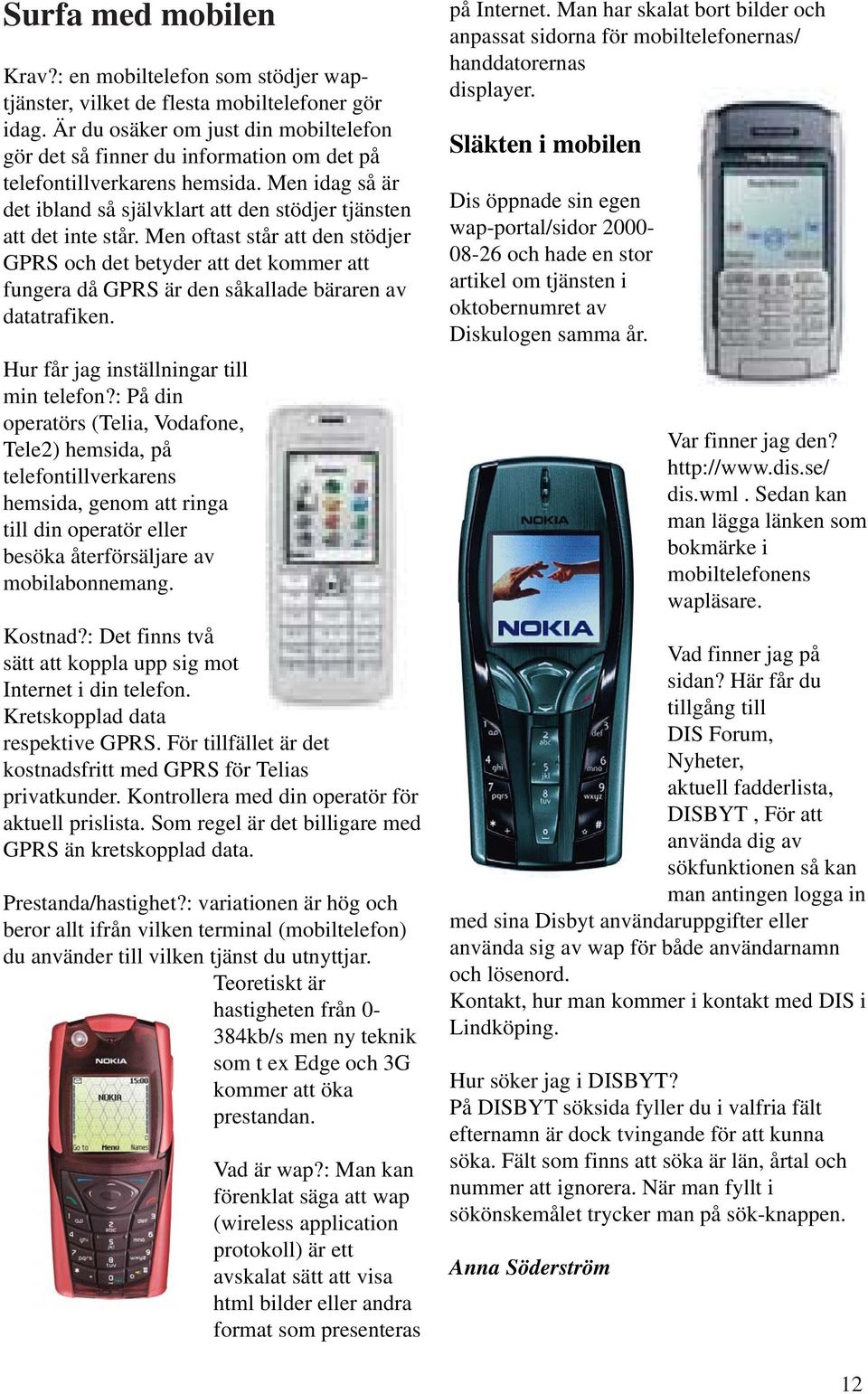 Men oftast står att den stödjer GPRS och det betyder att det kommer att fungera då GPRS är den såkallade bäraren av datatrafiken. Hur får jag inställningar till min telefon?