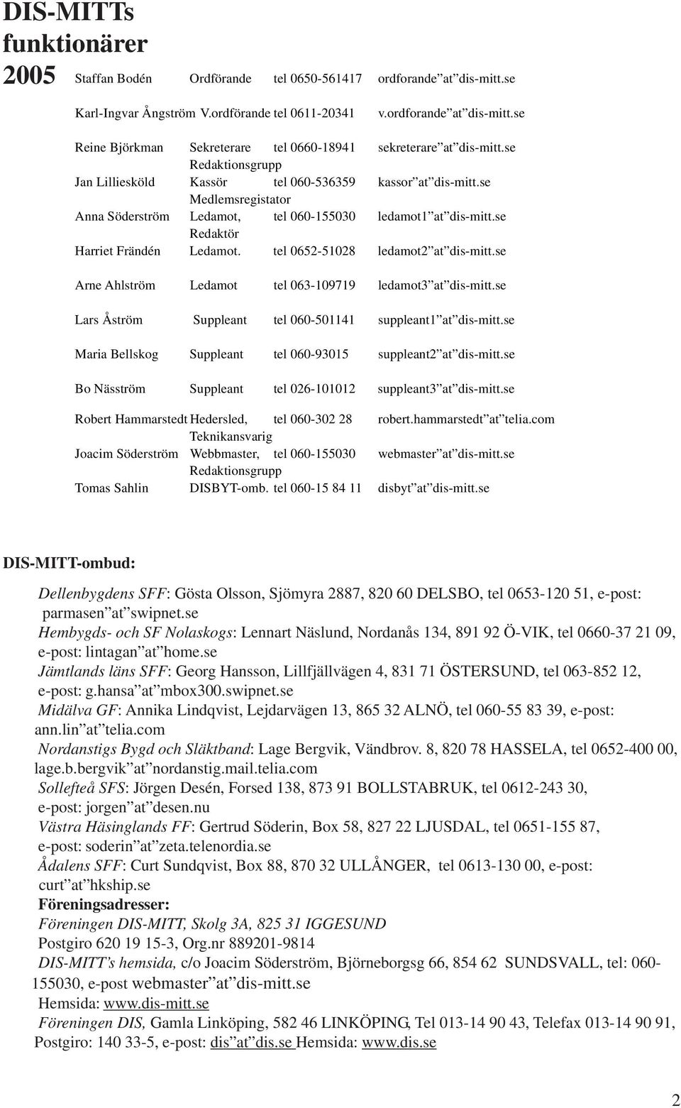 tel 0652-51028 ledamot2 at dis-mitt.se Arne Ahlström Ledamot tel 063-109719 ledamot3 at dis-mitt.se Lars Åström Suppleant tel 060-501141 suppleant1 at dis-mitt.