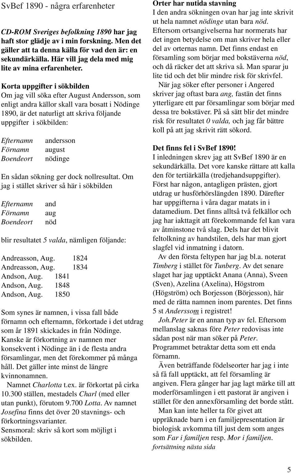 Korta uppgifter i sökbilden Om jag vill söka efter August Andersson, som enligt andra källor skall vara bosatt i Nödinge 1890, är det naturligt att skriva följande uppgifter i sökbilden: Efternamn