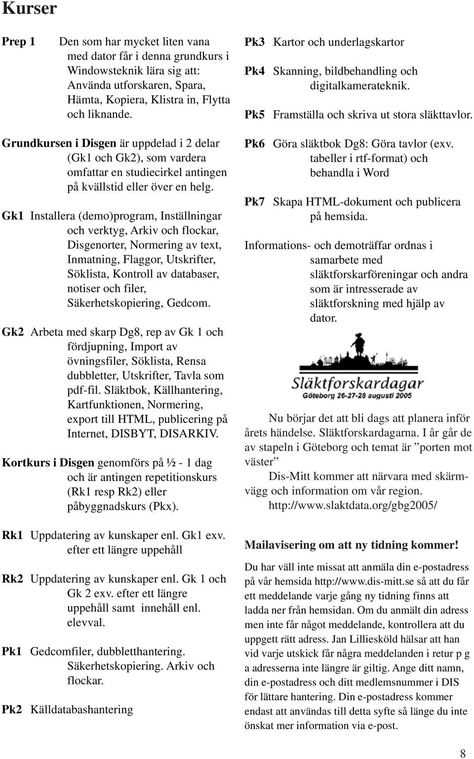 Grundkursen i Disgen är uppdelad i 2 delar (Gk1 och Gk2), som vardera omfattar en studiecirkel antingen på kvällstid eller över en helg.