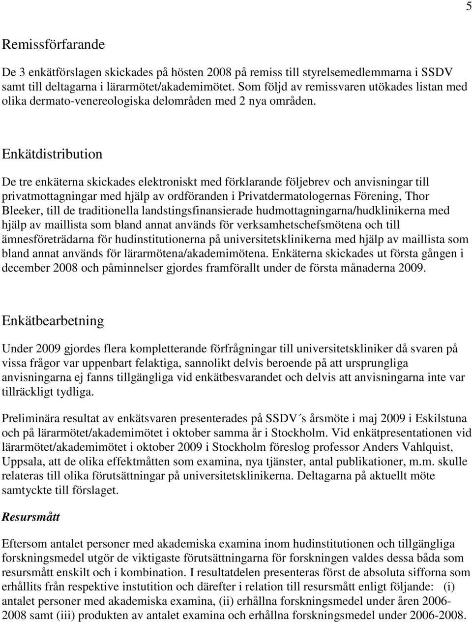 Enkätdistribution De tre enkäterna skickades elektroniskt med förklarande följebrev och anvisningar till privatmottagningar med hjälp av ordföranden i Privatdermatologernas Förening, Thor Bleeker,