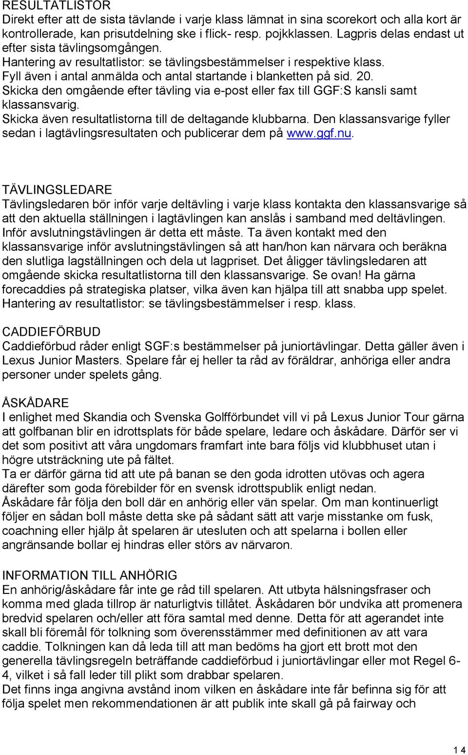 Skicka den omgående efter tävling via e-post eller fax till GGF:S kansli samt klassansvarig. Skicka även resultatlistorna till de deltagande klubbarna.