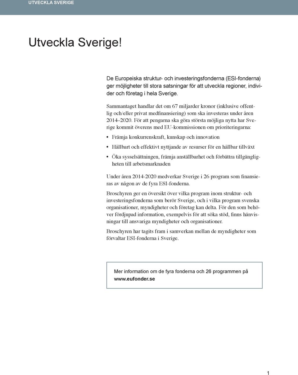 Sammantaget handlar det om 67 miljarder kronor (inklusive offentlig och/eller privat medfinansiering) som ska investeras under åren 2014 2020.