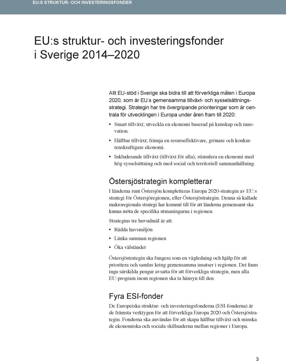 Strategin har tre övergripande prioriteringar som är centrala för utvecklingen i Europa under åren fram till 2020: Smart tillväxt; utveckla en ekonomi baserad på kunskap och innovation.