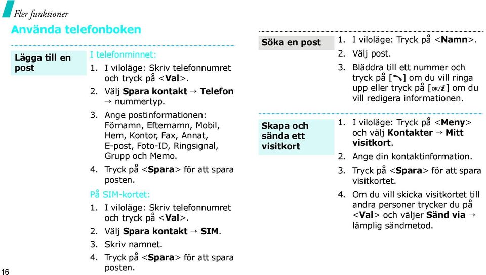 I viloläge: Skriv telefonnumret och tryck på <Val>. 2. Välj Spara kontakt SIM. 3. Skriv namnet. 4. Tryck på <Spara> för att spara posten. Söka en post Skapa och sända ett visitkort 1.