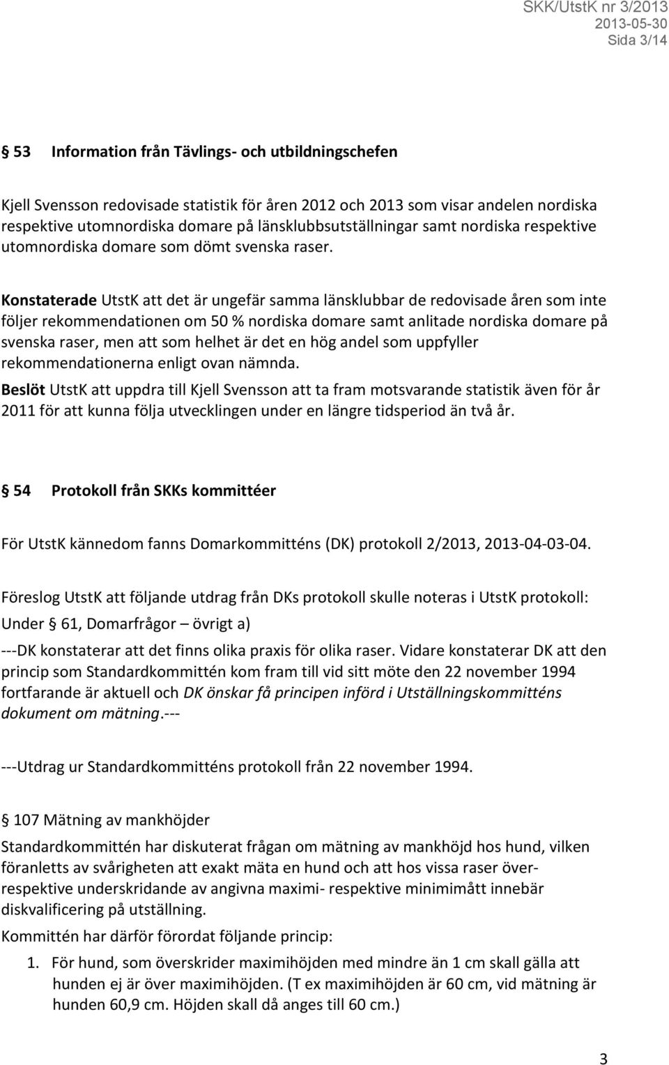 Konstaterade UtstK att det är ungefär samma länsklubbar de redovisade åren som inte följer rekommendationen om 50 % nordiska domare samt anlitade nordiska domare på svenska raser, men att som helhet