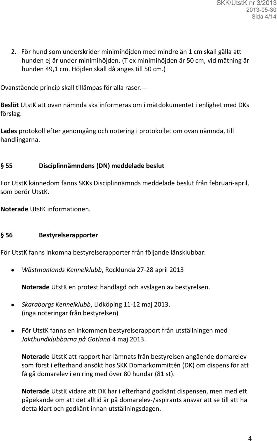 Lades protokoll efter genomgång och notering i protokollet om ovan nämnda, till handlingarna.