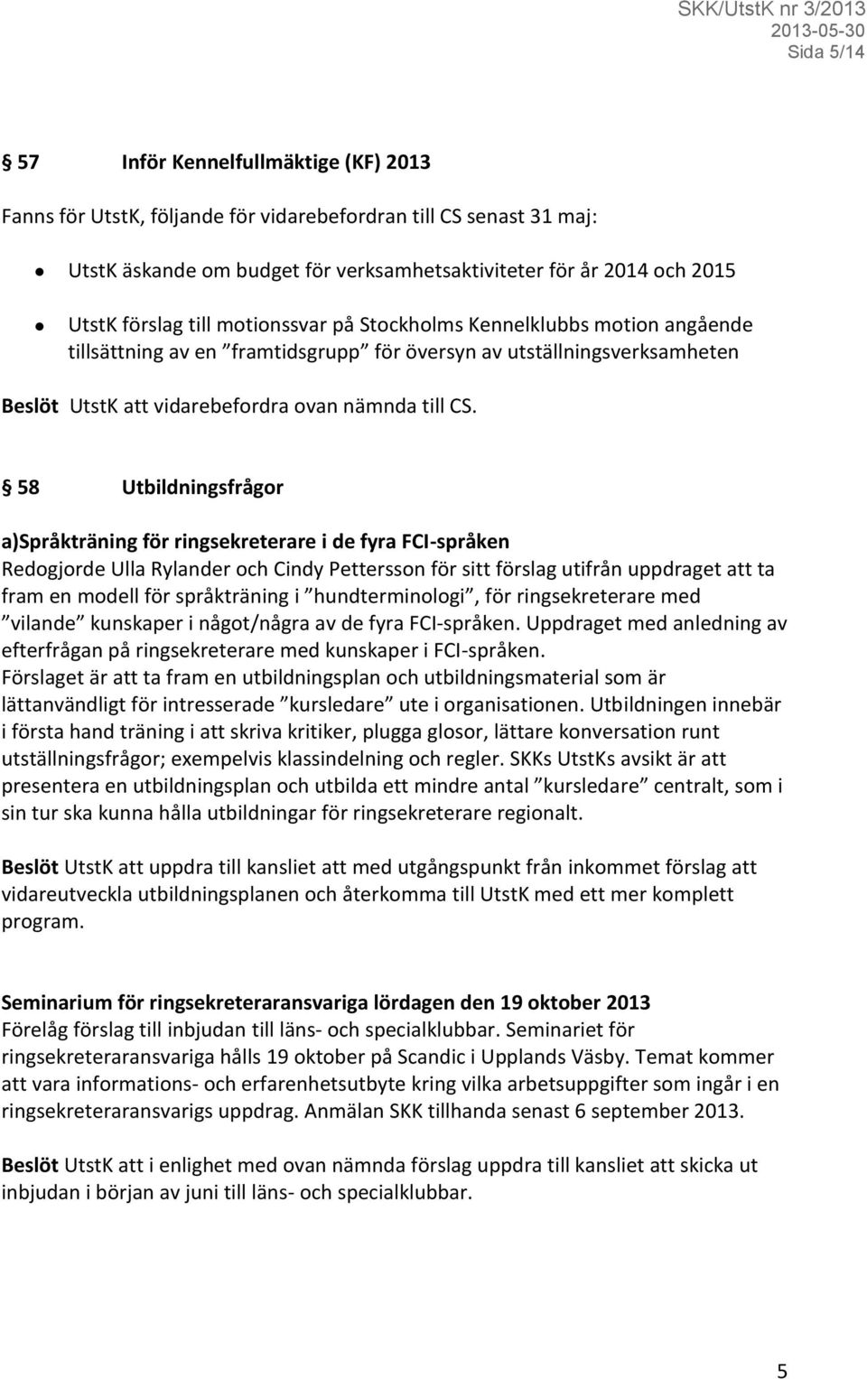 58 Utbildningsfrågor a)språkträning för ringsekreterare i de fyra FCI-språken Redogjorde Ulla Rylander och Cindy Pettersson för sitt förslag utifrån uppdraget att ta fram en modell för språkträning i