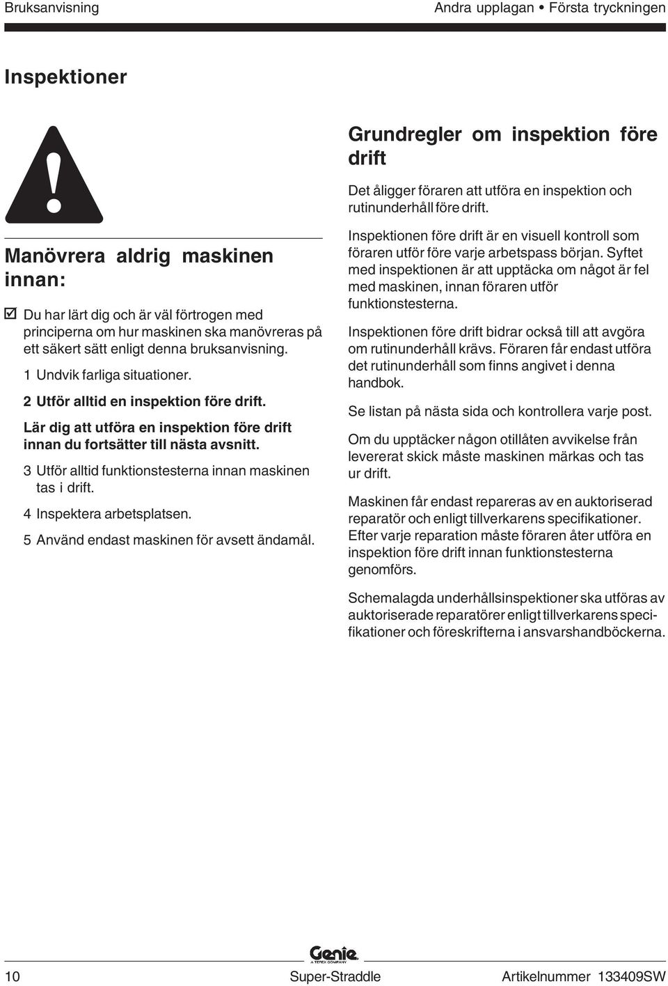 2 Utför alltid en inspektion före drift. Lär dig att utföra en inspektion före drift innan du fortsätter till nästa avsnitt. 3 Utför alltid funktionstesterna innan maskinen tas i drift.