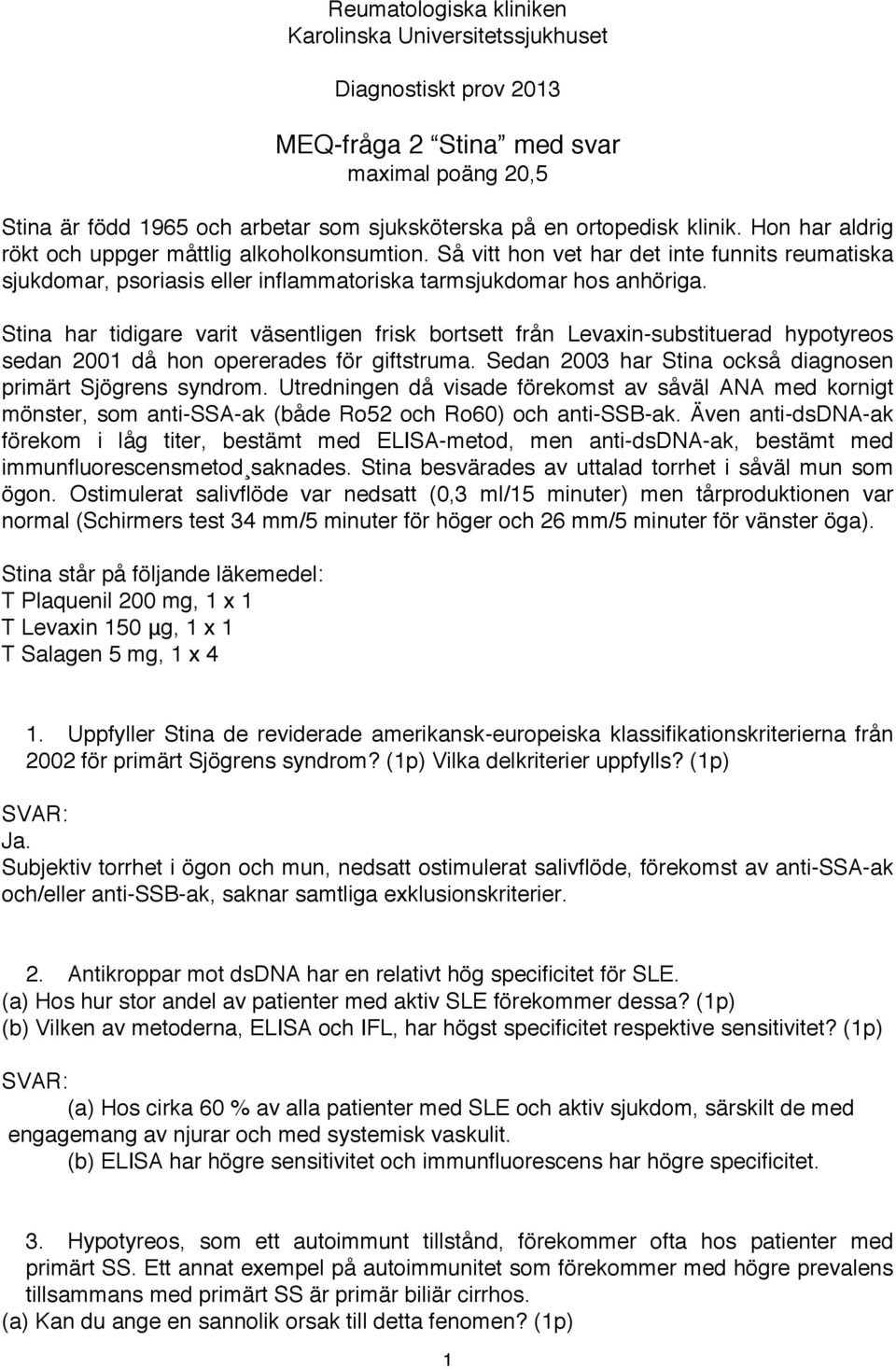 Stina har tidigare varit väsentligen frisk bortsett från Levaxin-substituerad hypotyreos sedan 2001 då hon opererades för giftstruma. Sedan 2003 har Stina också diagnosen primärt Sjögrens syndrom.