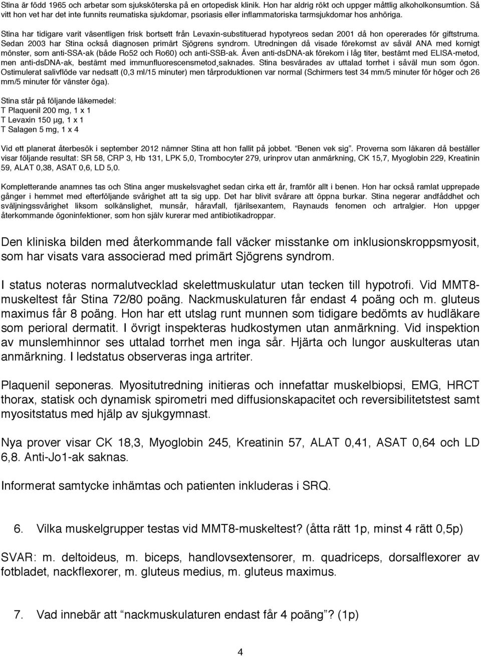 Proverna som läkaren då beställer visar följande resultat: SR 58, CRP 3, Hb 131, LPK 5,0, Trombocyter 279, urinprov utan anmärkning, CK 15,7, Myoglobin 229, Kreatinin Kompletterande anamnes tas och