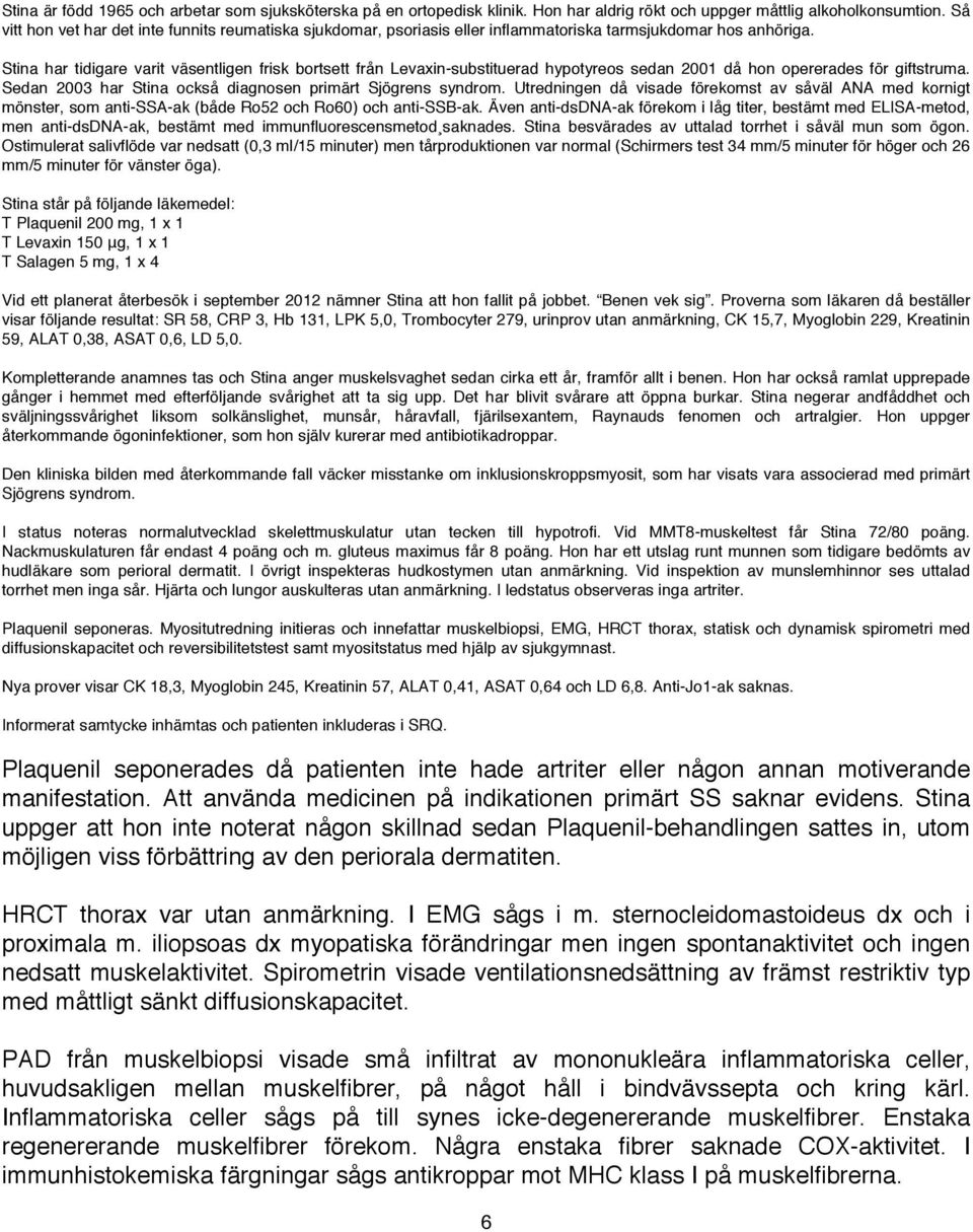 Proverna som läkaren då beställer visar följande resultat: SR 58, CRP 3, Hb 131, LPK 5,0, Trombocyter 279, urinprov utan anmärkning, CK 15,7, Myoglobin 229, Kreatinin Kompletterande anamnes tas och