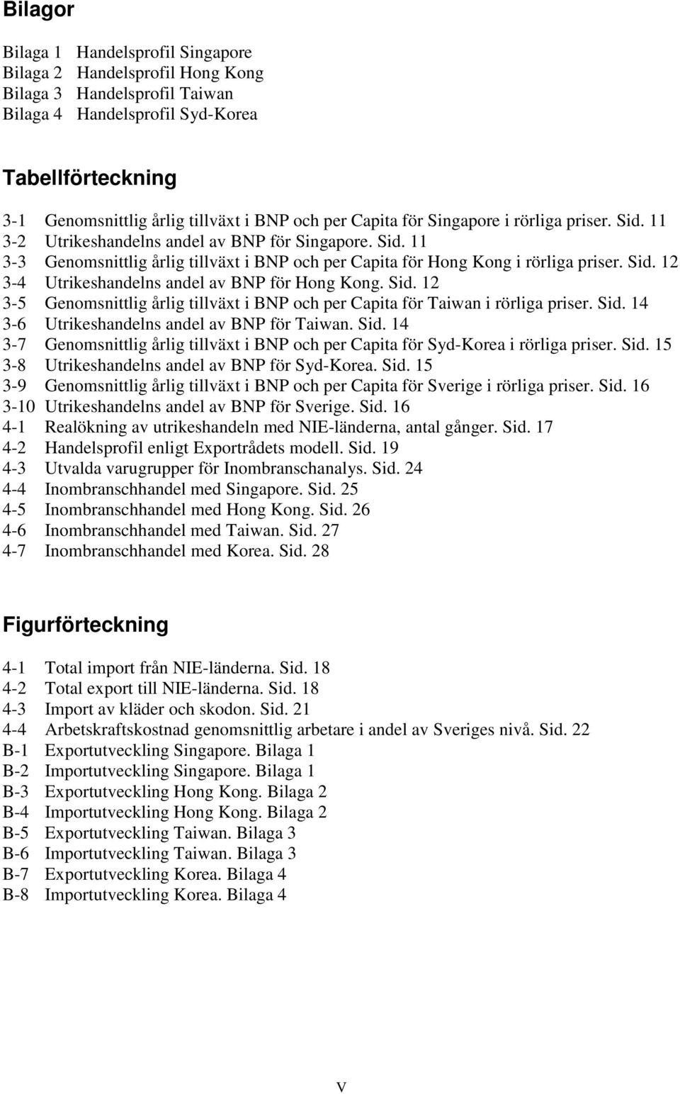 Sid. 12 3-5 Genomsnittlig årlig tillväxt i BNP och per Capita för Taiwan i rörliga priser. Sid. 14 3-6 Utrikeshandelns andel av BNP för Taiwan. Sid. 14 3-7 Genomsnittlig årlig tillväxt i BNP och per Capita för Syd-Korea i rörliga priser.