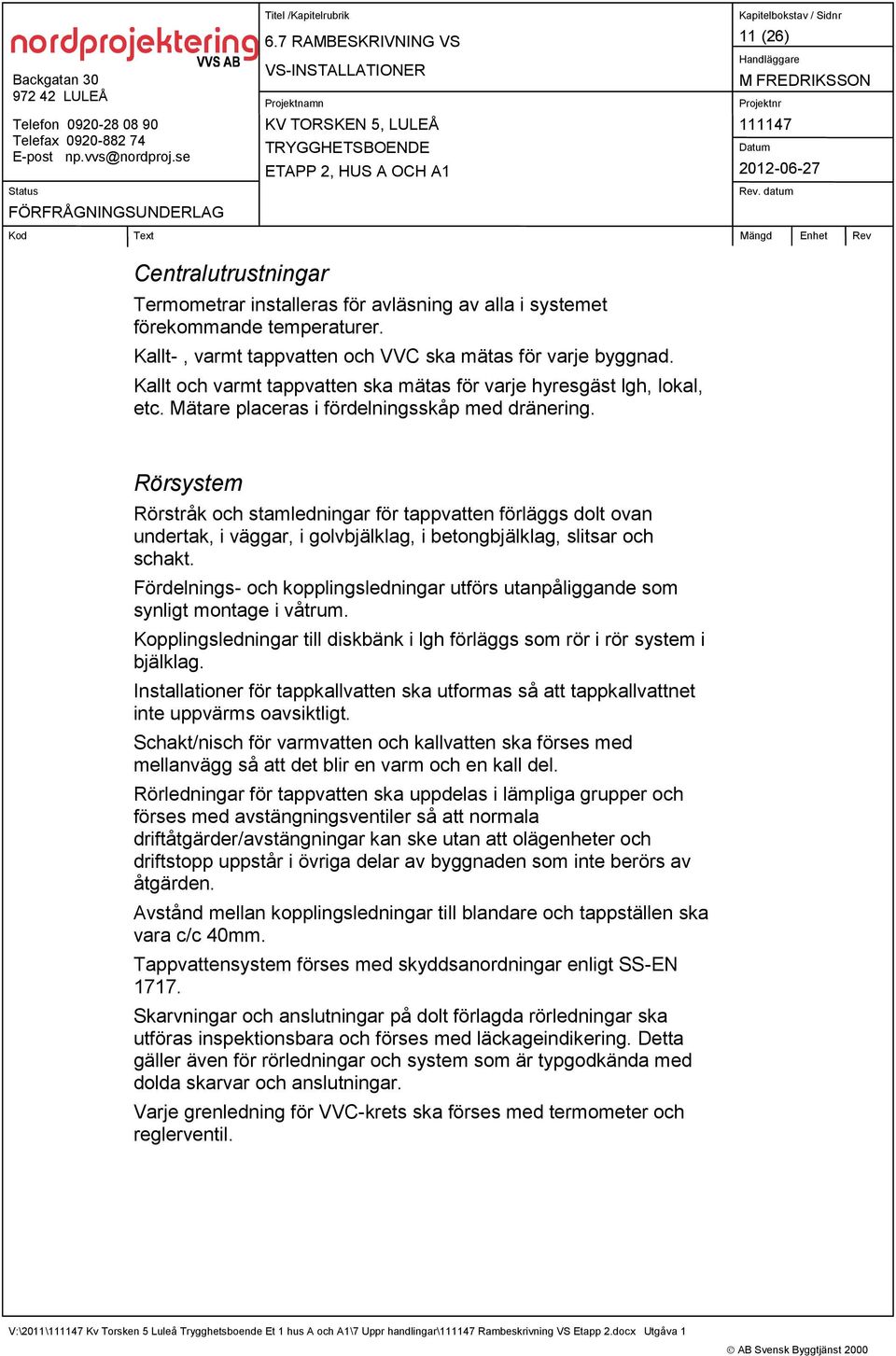 Rörsystem Rörstråk och stamledningar för tappvatten förläggs dolt ovan undertak, i väggar, i golvbjälklag, i betongbjälklag, slitsar och schakt.