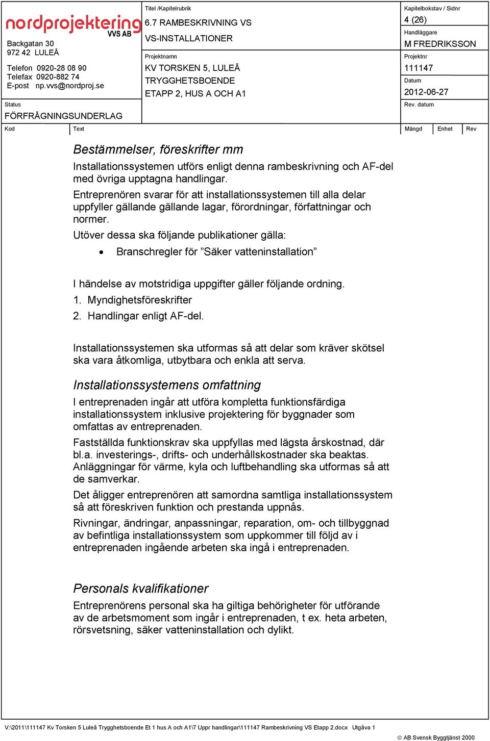 Utöver dessa ska följande publikationer gälla: Branschregler för Säker vatteninstallation I händelse av motstridiga uppgifter gäller följande ordning. 1. Myndighetsföreskrifter 2.