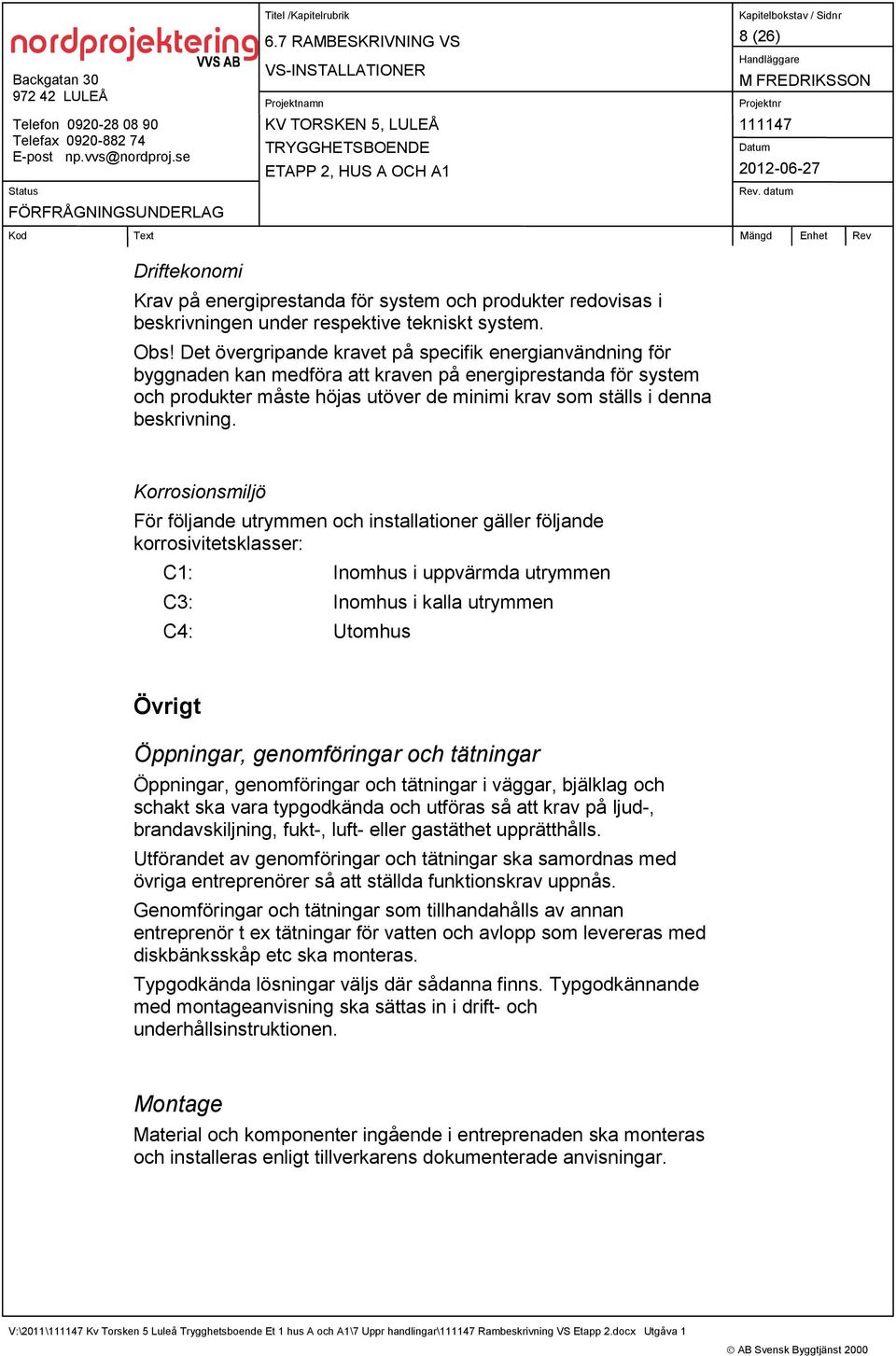 Korrosionsmiljö För följande utrymmen och installationer gäller följande korrosivitetsklasser: C1: Inomhus i uppvärmda utrymmen C3: Inomhus i kalla utrymmen C4: Utomhus Övrigt Öppningar,