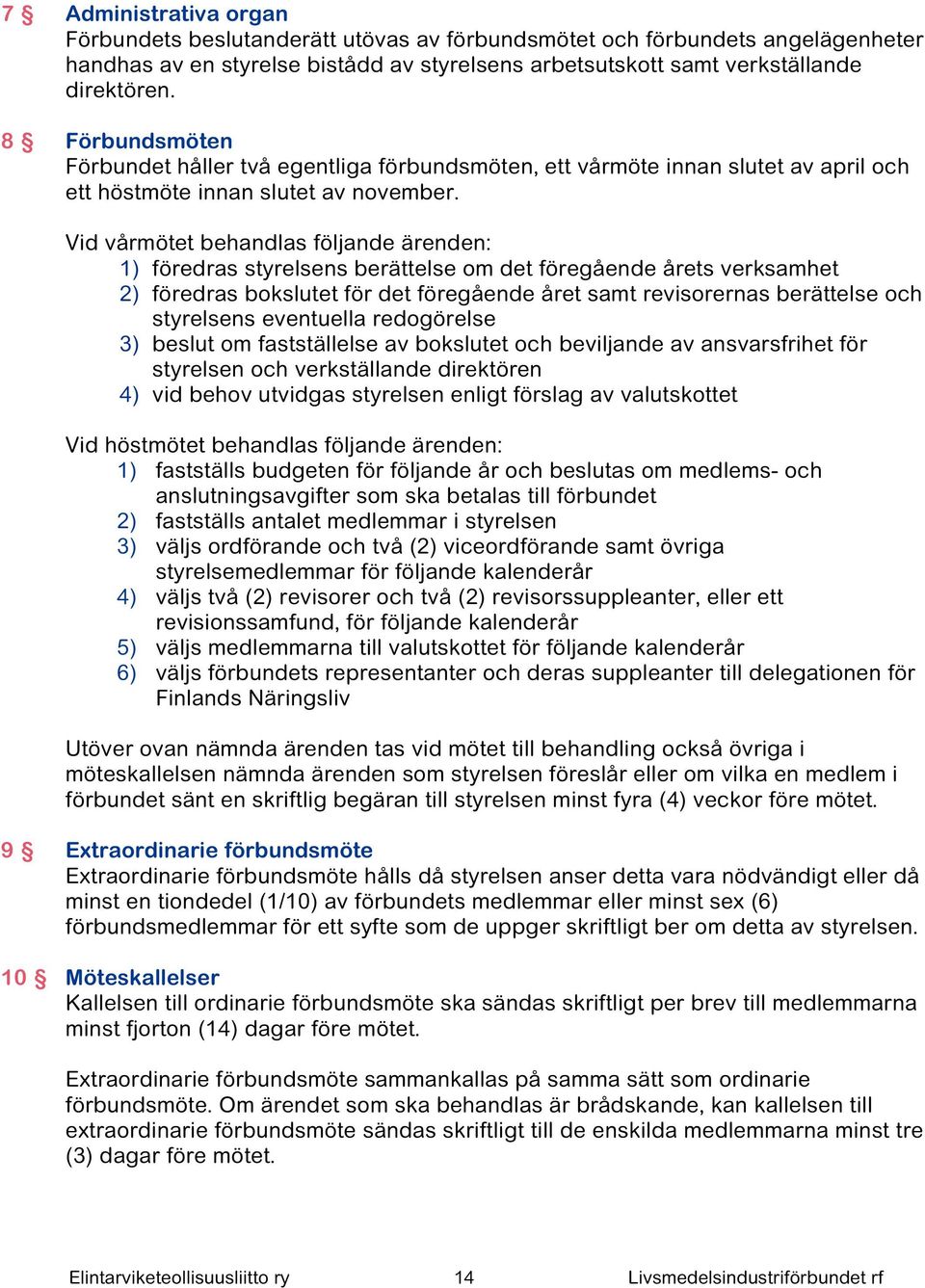 Vid vårmötet behandlas följande ärenden: 1) föredras styrelsens berättelse om det föregående årets verksamhet 2) föredras bokslutet för det föregående året samt revisorernas berättelse och styrelsens