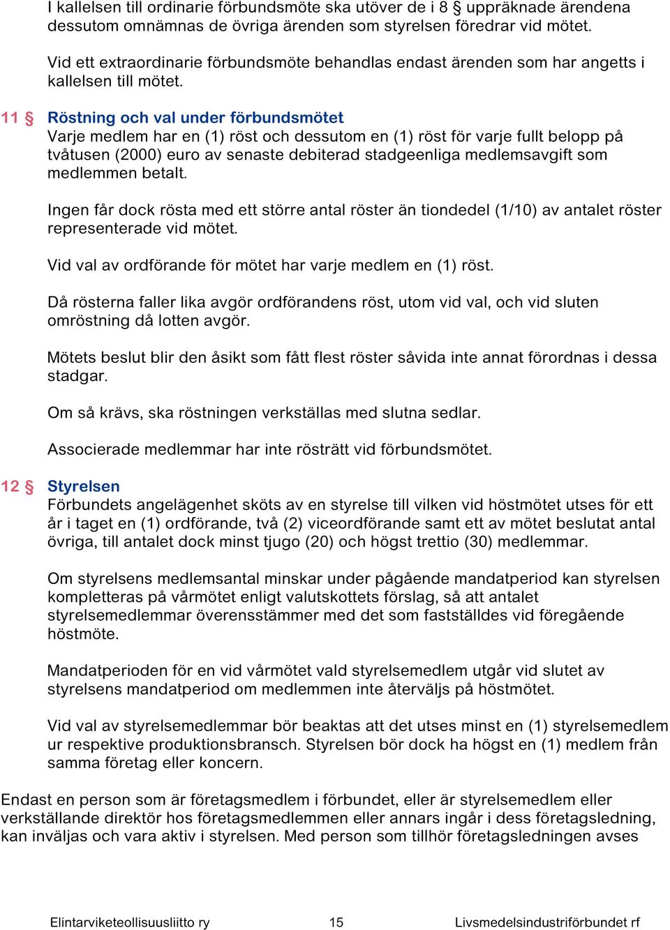 11 Röstning och val under förbundsmötet Varje medlem har en (1) röst och dessutom en (1) röst för varje fullt belopp på tvåtusen (2000) euro av senaste debiterad stadgeenliga medlemsavgift som