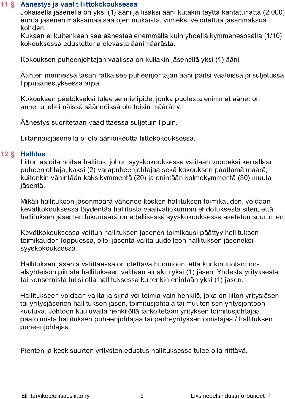 Kokouksen puheenjohtajan vaalissa on kullakin jäsenellä yksi (1) ääni. Äänten mennessä tasan ratkaisee puheenjohtajan ääni paitsi vaaleissa ja suljetussa lippuäänestyksessä arpa.