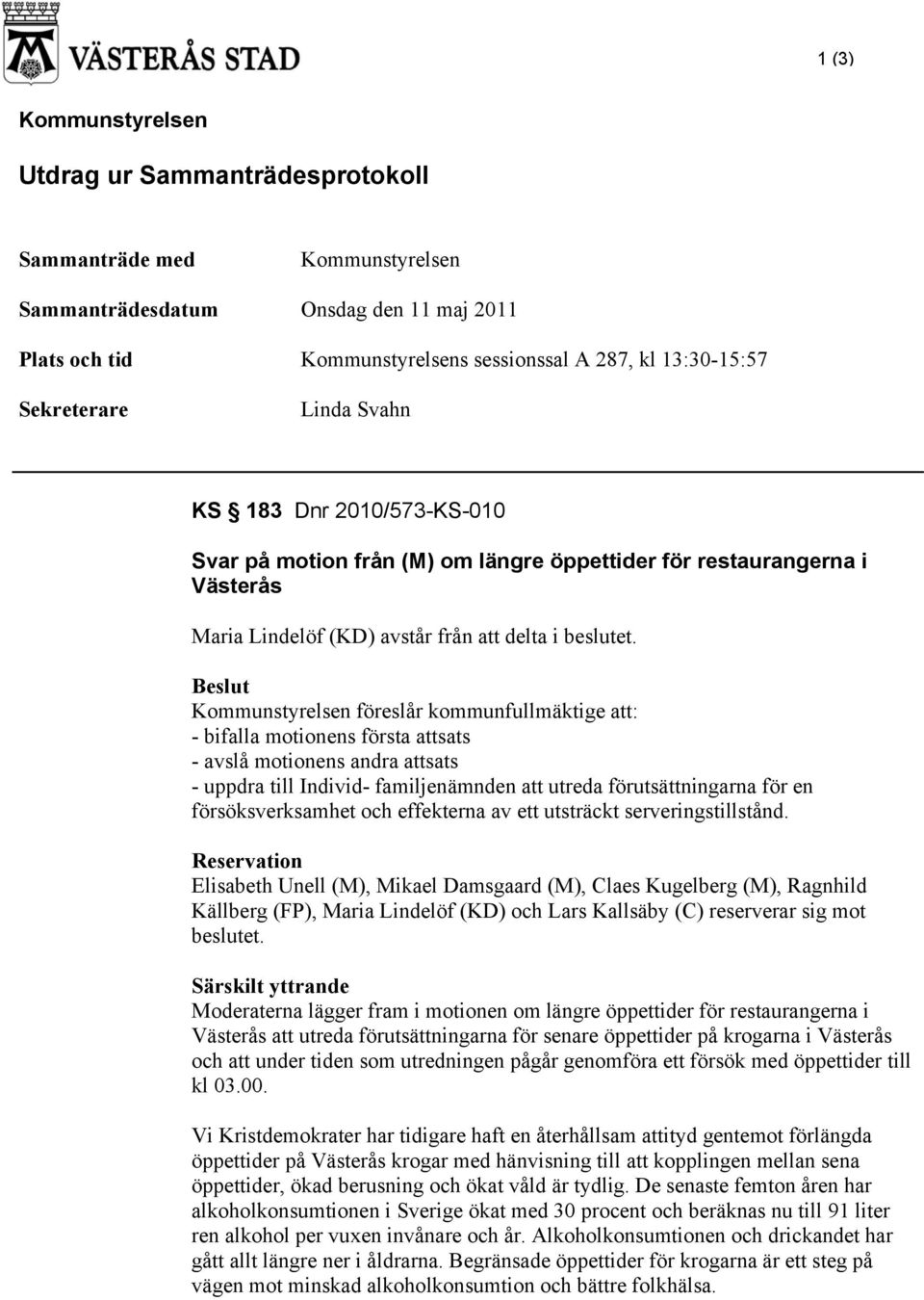 Beslut Kommunstyrelsen föreslår kommunfullmäktige att: - bifalla motionens första attsats - avslå motionens andra attsats - uppdra till Individ- familjenämnden att utreda förutsättningarna för en