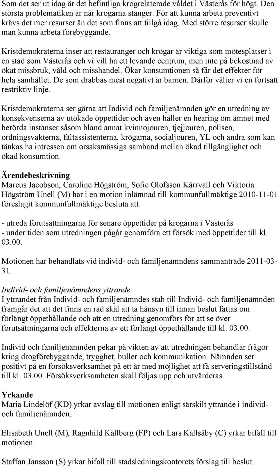 Kristdemokraterna inser att restauranger och krogar är viktiga som mötesplatser i en stad som Västerås och vi vill ha ett levande centrum, men inte på bekostnad av ökat missbruk, våld och misshandel.