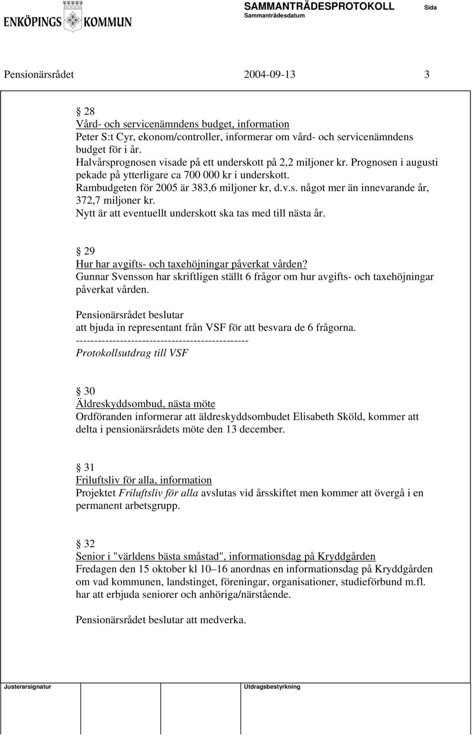 Nytt är att eventuellt underskott ska tas med till nästa år. 29 Hur har avgifts- och taxehöjningar påverkat vården?