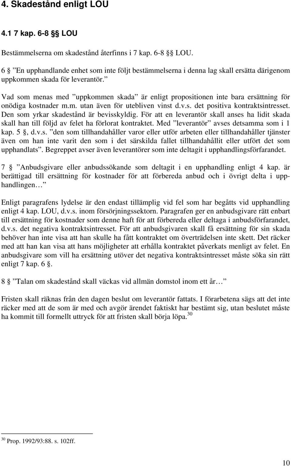 Den som yrkar skadestånd är bevisskyldig. För att en leverantör skall anses ha lidit skada skall han till följd av felet ha förlorat kontraktet. Med leverantör avses detsamma som i 1 kap. 5, d.v.s. den som tillhandahåller varor eller utför arbeten eller tillhandahåller tjänster även om han inte varit den som i det särskilda fallet tillhandahållit eller utfört det som upphandlats.