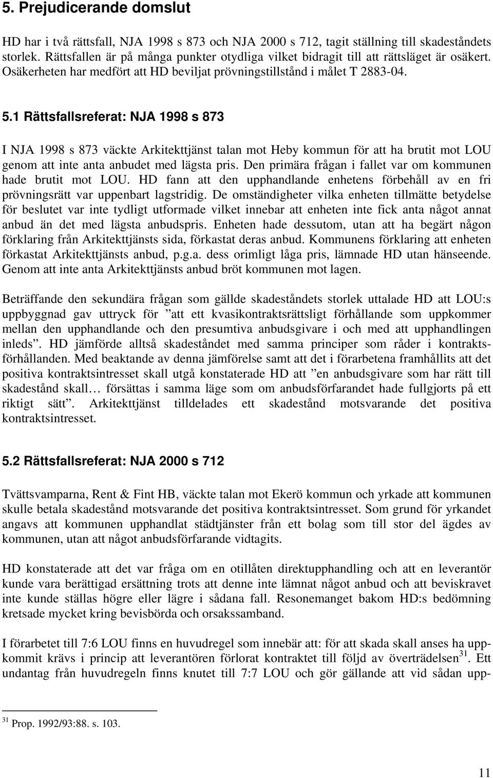 1 Rättsfallsreferat: NJA 1998 s 873 I NJA 1998 s 873 väckte Arkitekttjänst talan mot Heby kommun för att ha brutit mot LOU genom att inte anta anbudet med lägsta pris.