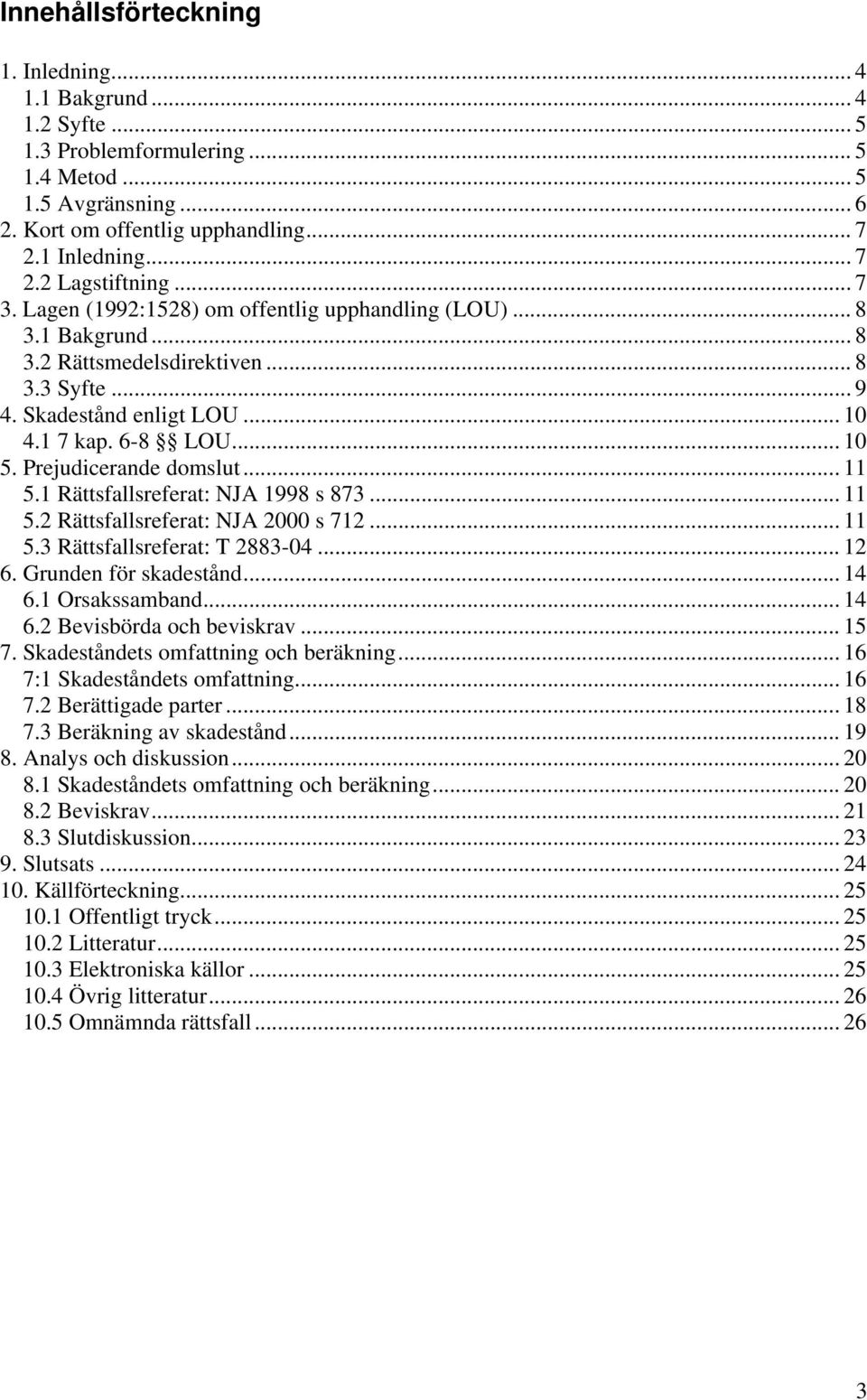 Prejudicerande domslut... 11 5.1 Rättsfallsreferat: NJA 1998 s 873... 11 5.2 Rättsfallsreferat: NJA 2000 s 712... 11 5.3 Rättsfallsreferat: T 2883-04... 12 6. Grunden för skadestånd... 14 6.