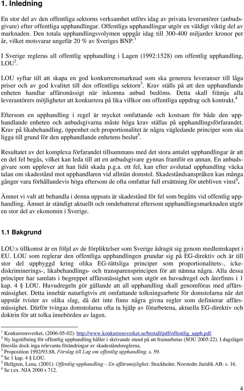 1 I Sverige regleras all offentlig upphandling i Lagen (1992:1528) om offentlig upphandling, LOU 2.