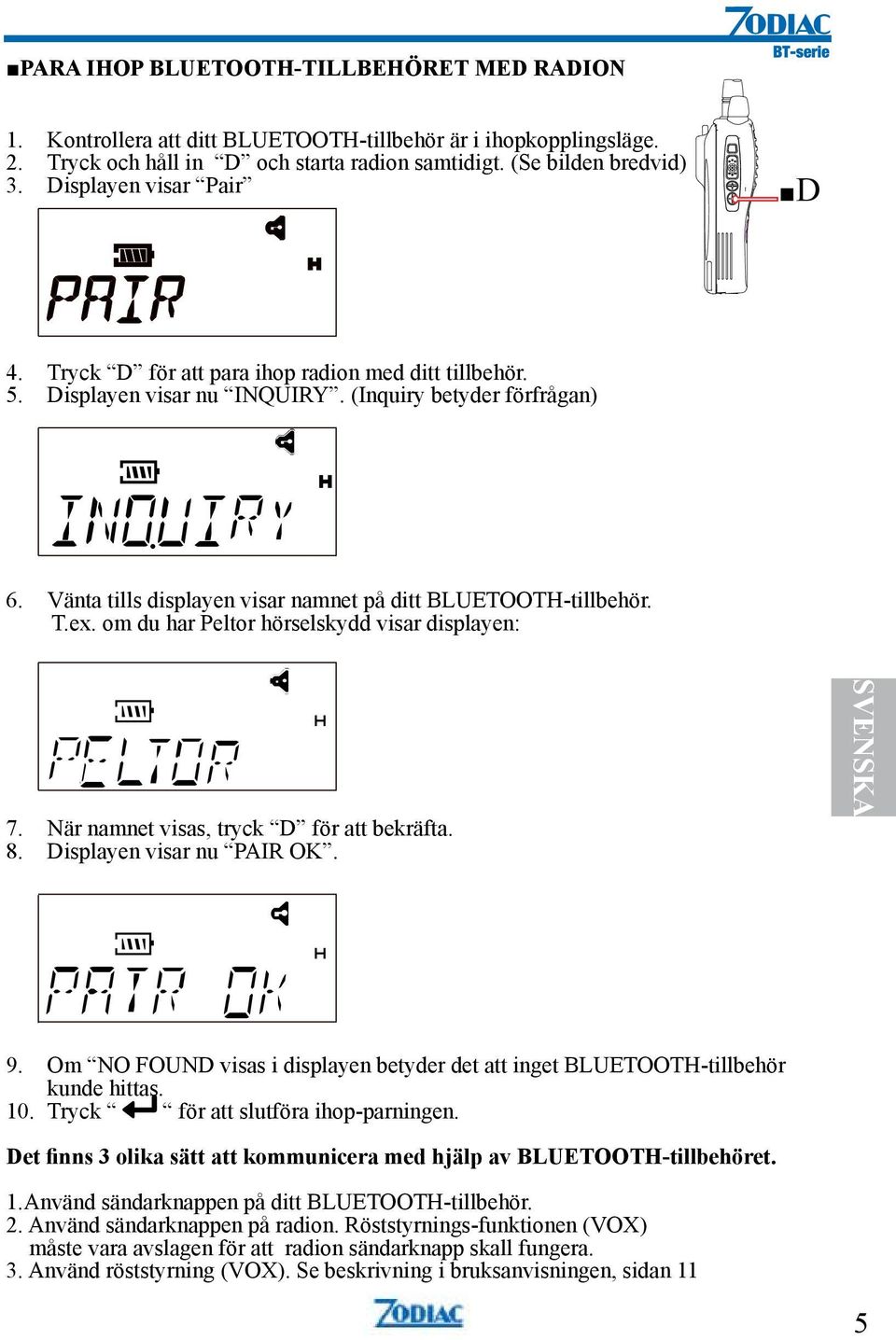 Vänta tills displayen visar namnet på ditt BLUETOOTH-tillbehör. T.ex. om du har Peltor hörselskydd visar displayen: 7. När namnet visas, tryck D för att bekräfta. 8. Displayen visar nu PAIR OK.