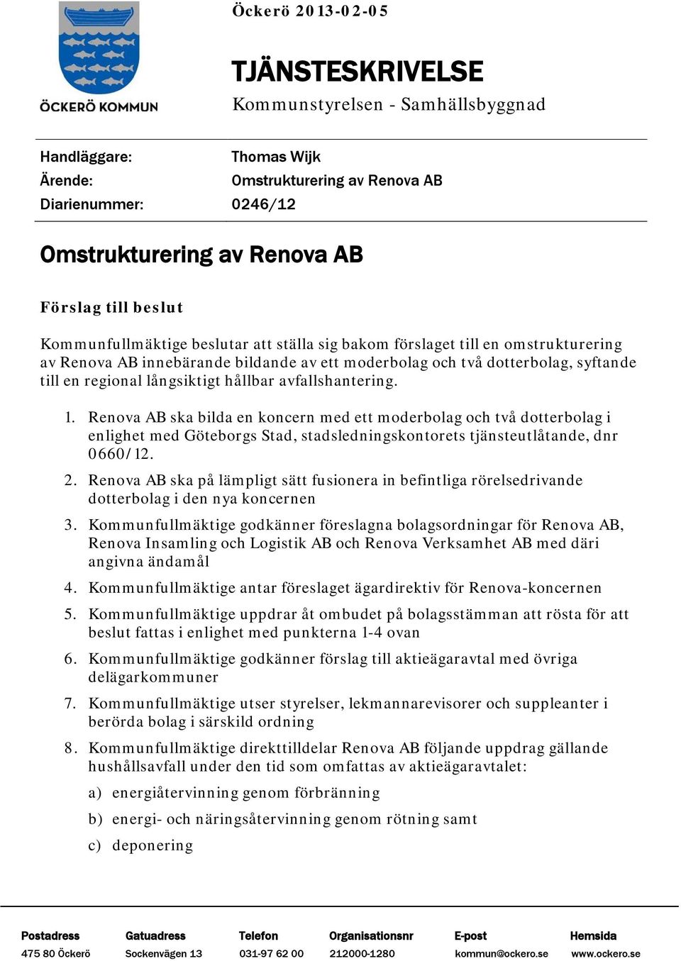 hållbar avfallshantering. 1. Renova AB ska bilda en koncern med ett moderbolag och två dotterbolag i enlighet med Göteborgs Stad, stadsledningskontorets tjänsteutlåtande, dnr 0660/12. 2.