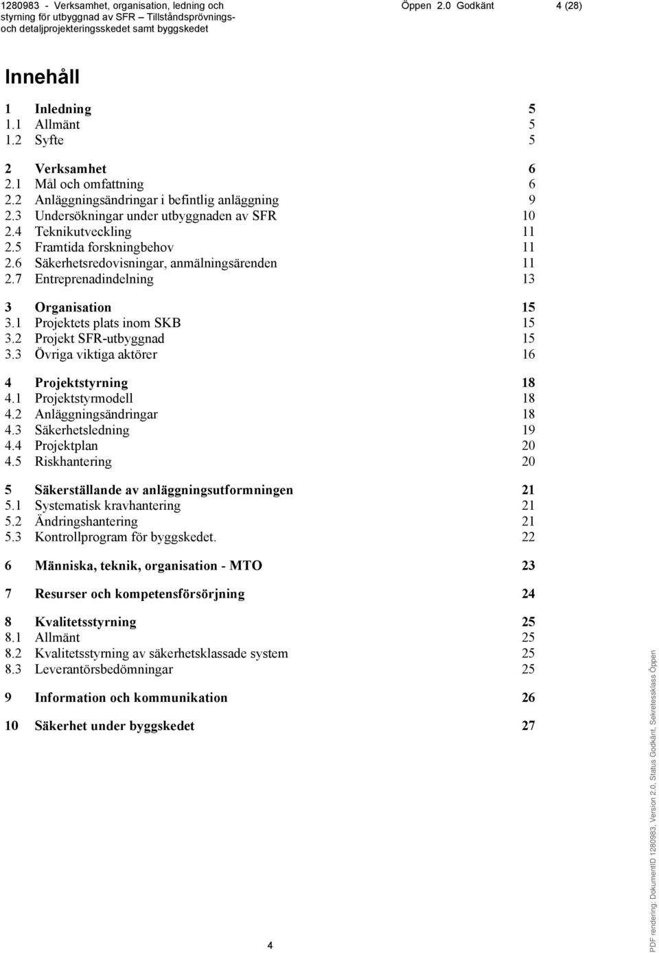 1 Projektets plats inom SKB 15 3.2 Projekt SFR-utbyggnad 15 3.3 Övriga viktiga aktörer 16 4 Projektstyrning 18 4.1 Projektstyrmodell 18 4.2 Anläggningsändringar 18 4.3 Säkerhetsledning 19 4.