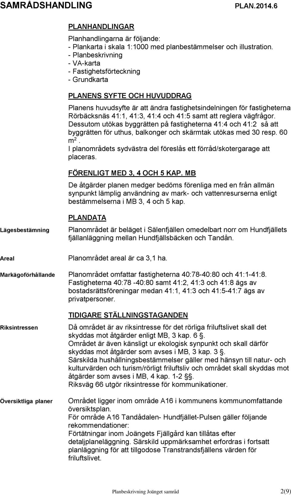 41:5 samt att reglera vägfrågor. Dessutom utökas byggrätten på fastigheterna 41:4 och 41:2 så att byggrätten för uthus, balkonger och skärmtak utökas med 30 resp. 60 m 2.