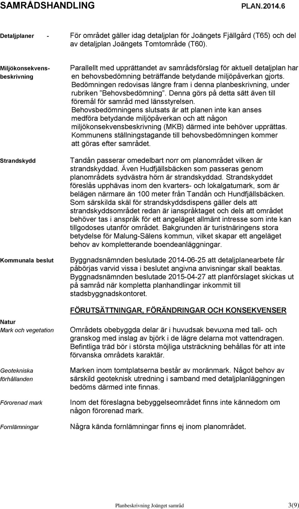 detaljplan har en behovsbedömning beträffande betydande miljöpåverkan gjorts. Bedömningen redovisas längre fram i denna planbeskrivning, under rubriken Behovsbedömning.