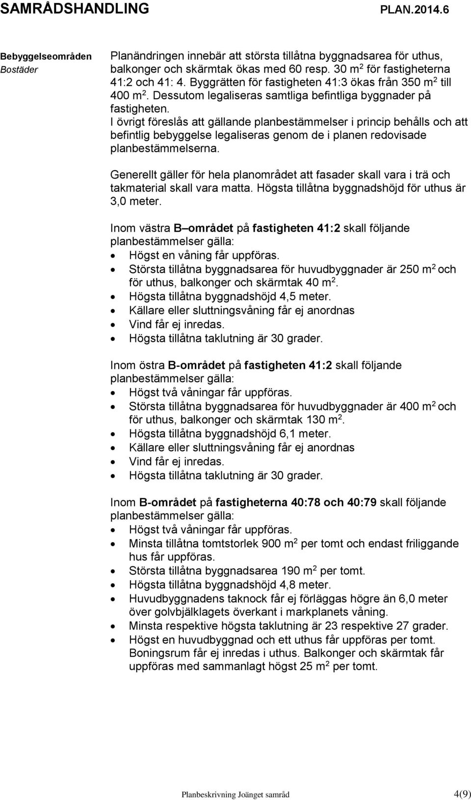 I övrigt föreslås att gällande planbestämmelser i princip behålls och att befintlig bebyggelse legaliseras genom de i planen redovisade planbestämmelserna.