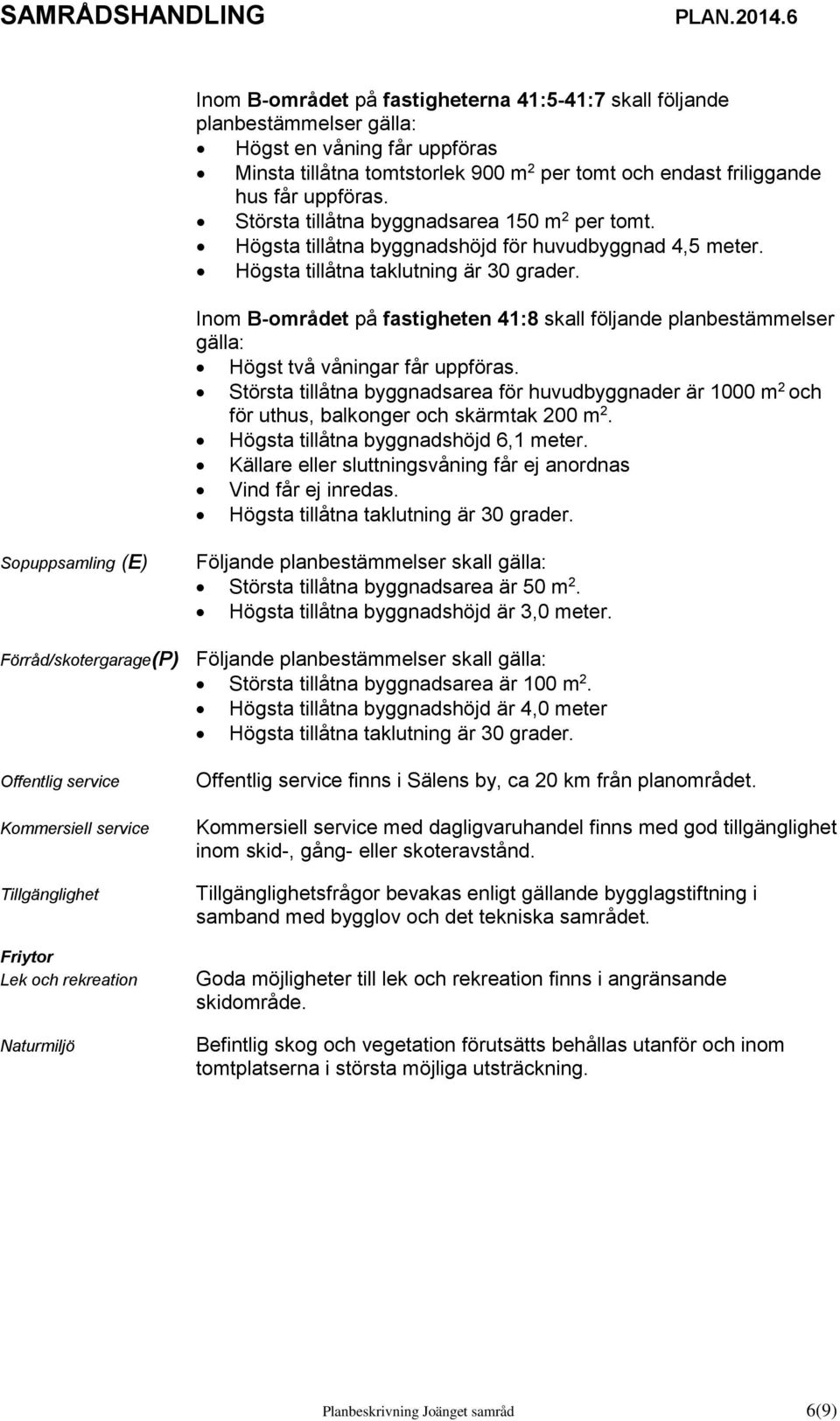 Inom B-området på fastigheten 41:8 skall följande planbestämmelser gälla: Största tillåtna byggnadsarea för huvudbyggnader är 1000 m 2 och för uthus, balkonger och skärmtak 200 m 2.