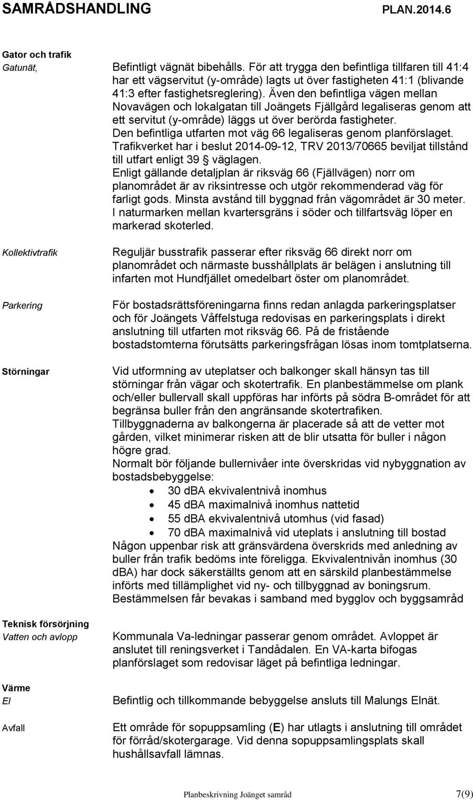 Även den befintliga vägen mellan Novavägen och lokalgatan till Joängets Fjällgård legaliseras genom att ett servitut (y-område) läggs ut över berörda fastigheter.