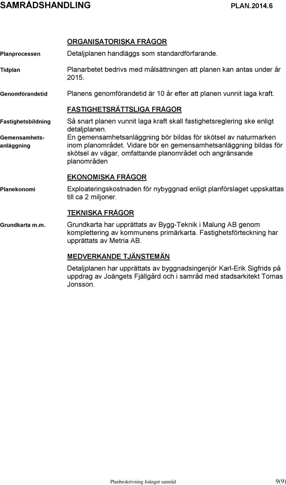 FASTIGHETSRÄTTSLIGA FRÅGOR Så snart planen vunnit laga kraft skall fastighetsreglering ske enligt detaljplanen. En gemensamhetsanläggning bör bildas för skötsel av naturmarken inom planområdet.