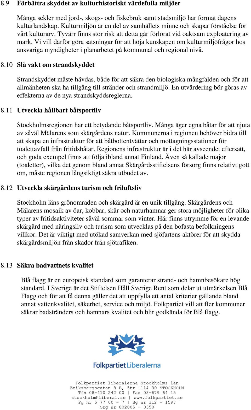 Vi vill därför göra satsningar för att höja kunskapen om kulturmiljöfrågor hos ansvariga myndigheter i planarbetet på kommunal och regional nivå. 8.