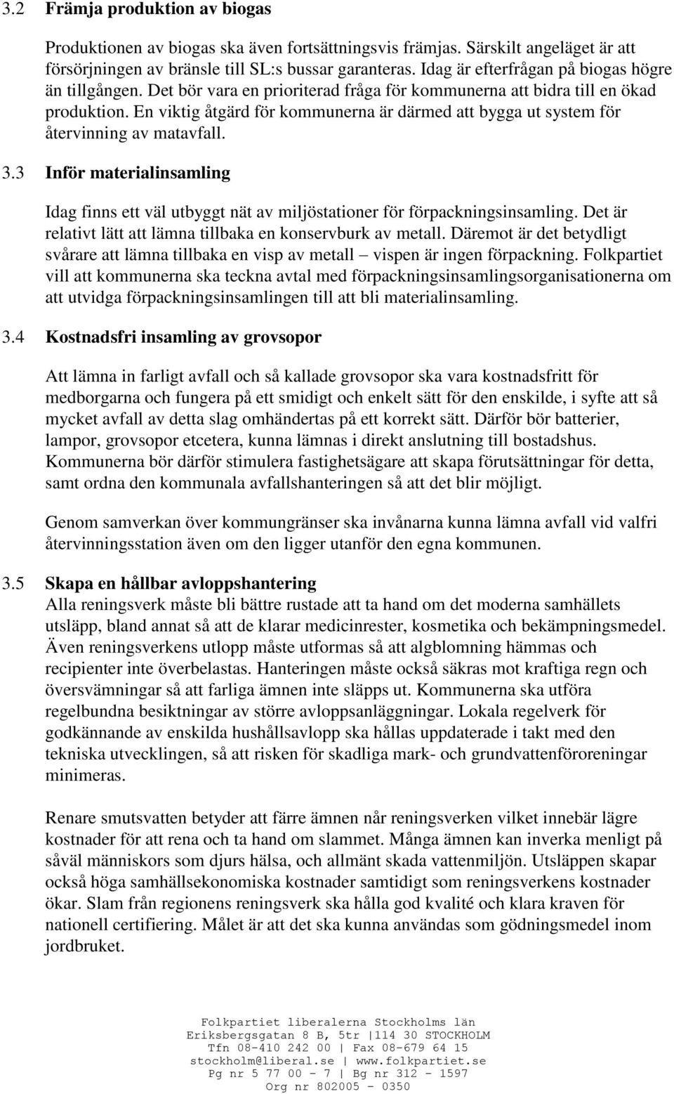 En viktig åtgärd för kommunerna är därmed att bygga ut system för återvinning av matavfall. 3.3 Inför materialinsamling Idag finns ett väl utbyggt nät av miljöstationer för förpackningsinsamling.