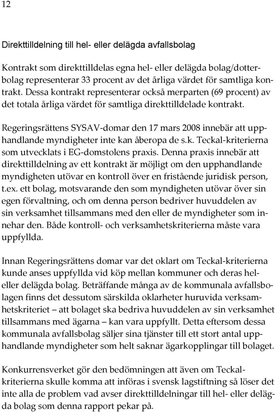 Regeringsrättens SYSAV-domar den 17 mars 2008 innebär att upphandlande myndigheter inte kan åberopa de s.k. Teckal-kriterierna som utvecklats i EG-domstolens praxis.