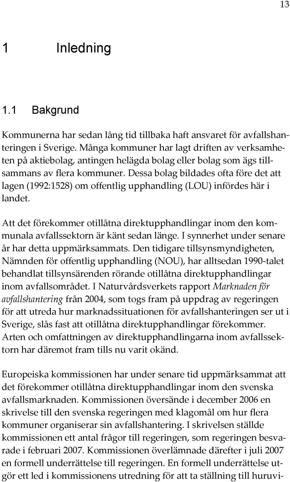 Dessa bolag bildades ofta före det att lagen (1992:1528) om offentlig upphandling (LOU) infördes här i landet.