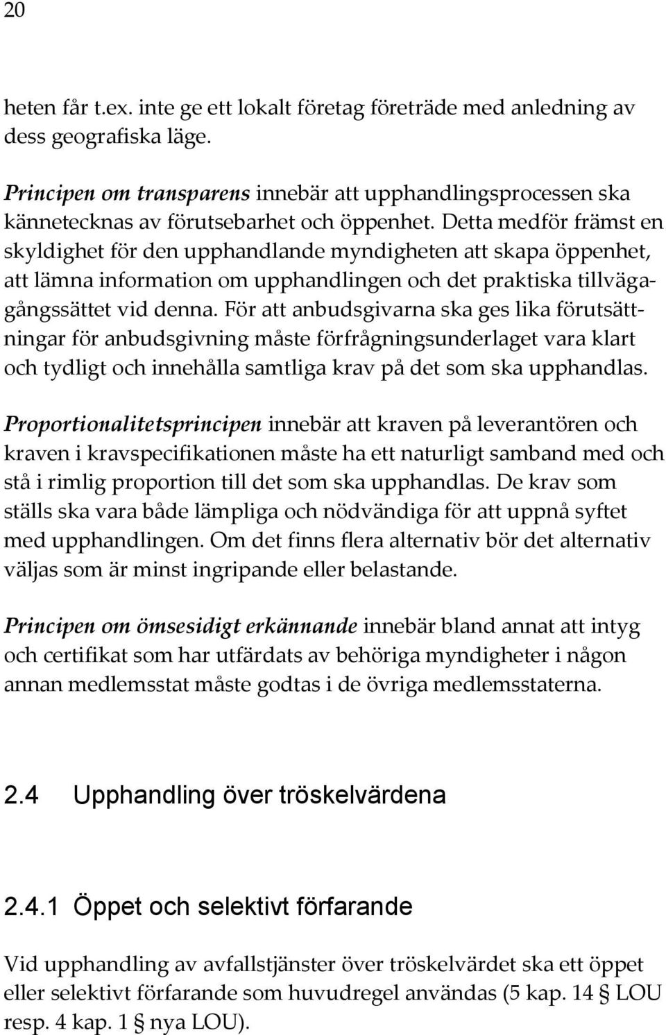 Detta medför främst en skyldighet för den upphandlande myndigheten att skapa öppenhet, att lämna information om upphandlingen och det praktiska tillvägagångssättet vid denna.