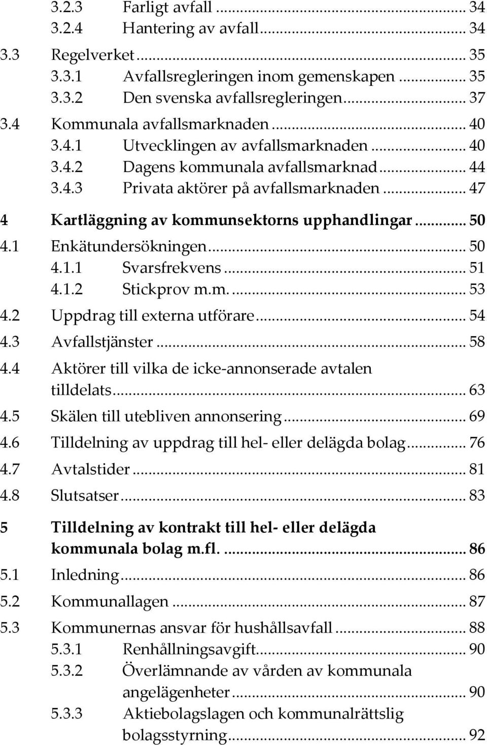 .. 47 4 Kartläggning av kommunsektorns upphandlingar... 50 4.1 Enkätundersökningen... 50 4.1.1 Svarsfrekvens... 51 4.1.2 Stickprov m.m.... 53 4.2 Uppdrag till externa utförare... 54 4.