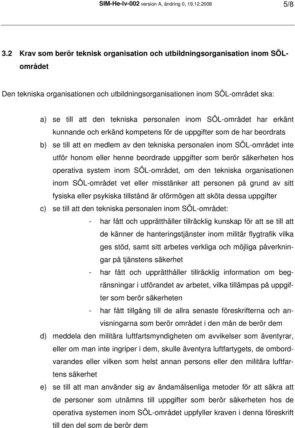 personalen inom SÖL-området har erkänt kunnande och erkänd kompetens för de uppgifter som de har beordrats b) se till att en medlem av den tekniska personalen inom SÖL-området inte utför honom eller