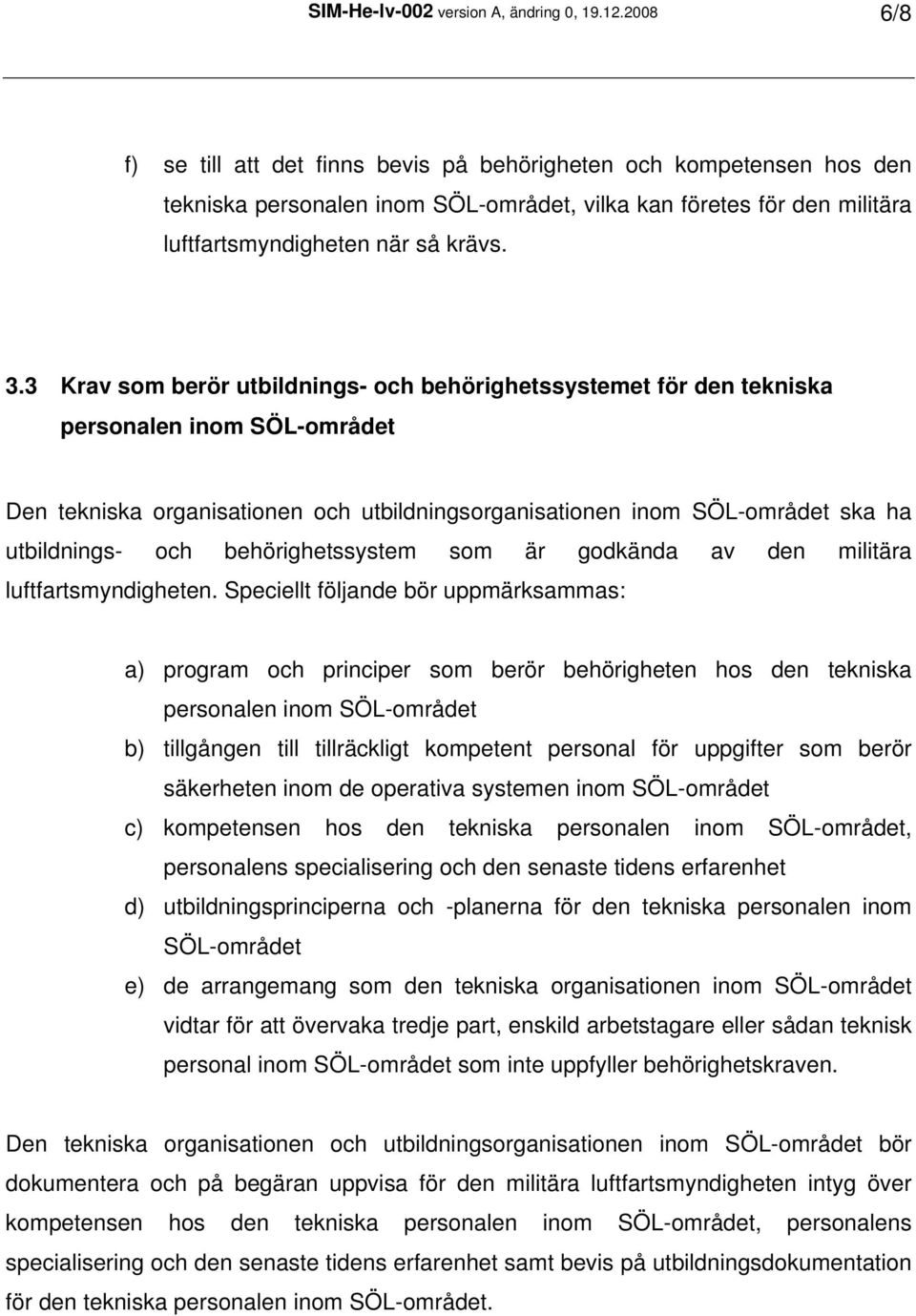 3 Krav som berör utbildnings- och behörighetssystemet för den tekniska personalen inom SÖL-området Den tekniska organisationen och utbildningsorganisationen inom SÖL-området ska ha utbildnings- och