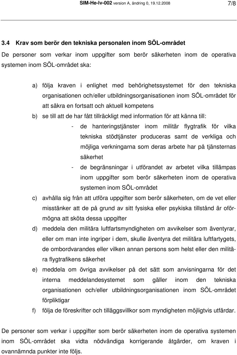 behörighetssystemet för den tekniska organisationen och/eller utbildningsorganisationen inom SÖL-området för att säkra en fortsatt och aktuell kompetens b) se till att de har fått tillräckligt med