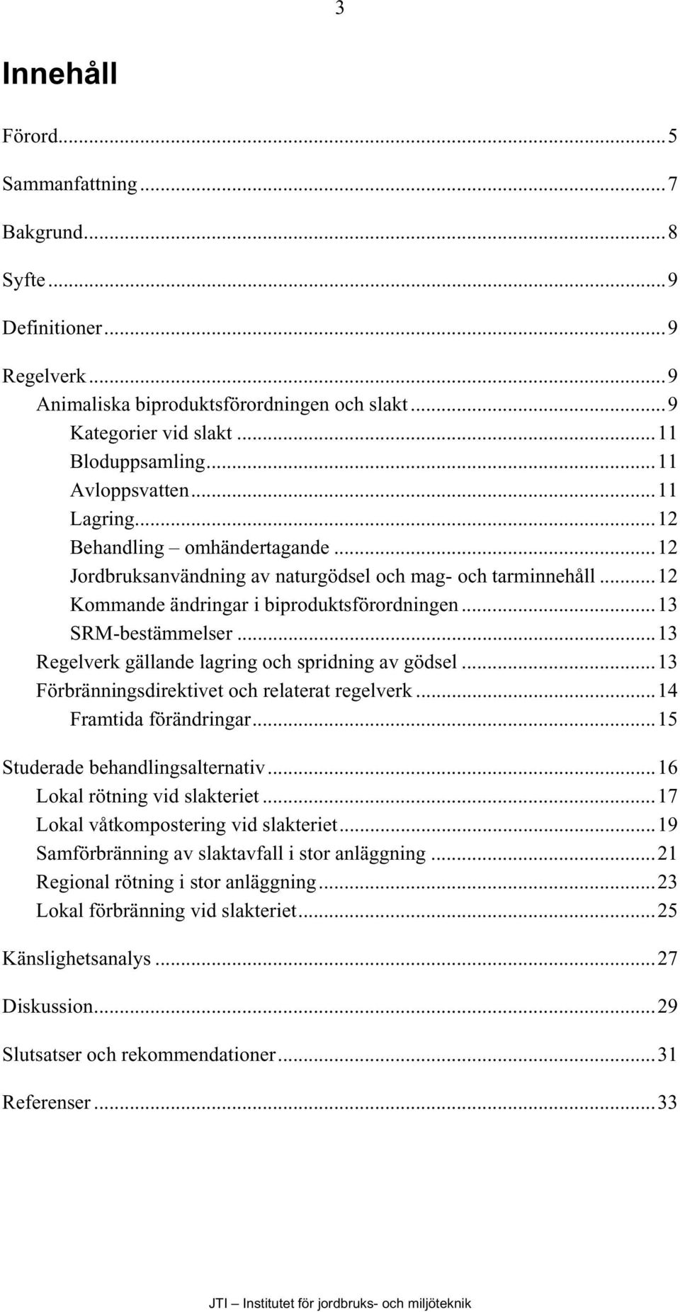 ..13 Regelverk gällande lagring och spridning av gödsel...13 Förbränningsdirektivet och relaterat regelverk...14 Framtida förändringar...15 Studerade behandlingsalternativ.