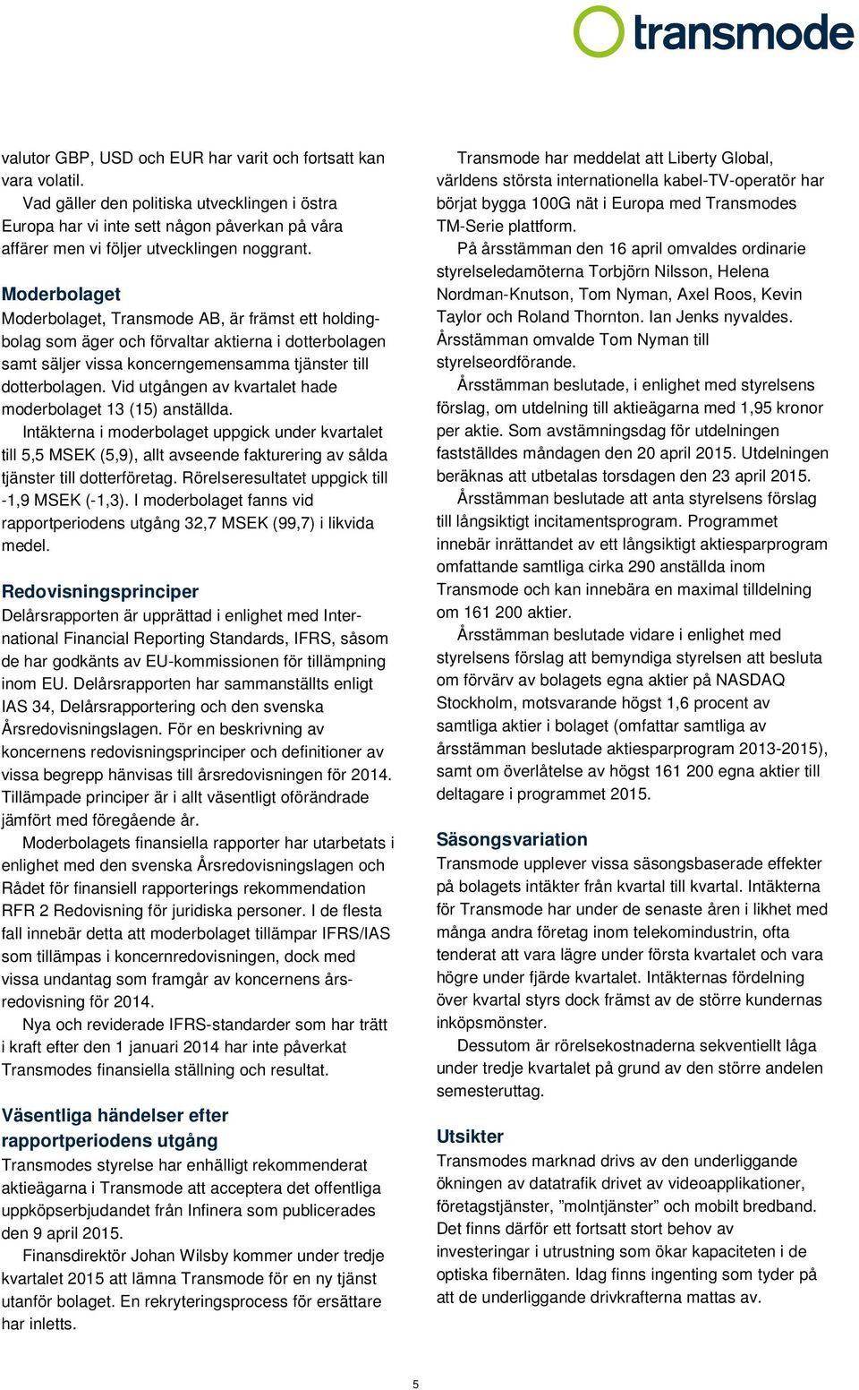 Moderbolaget Moderbolaget, Transmode AB, är främst ett holdingbolag som äger och förvaltar aktierna i dotterbolagen samt säljer vissa koncerngemensamma tjänster till dotterbolagen.